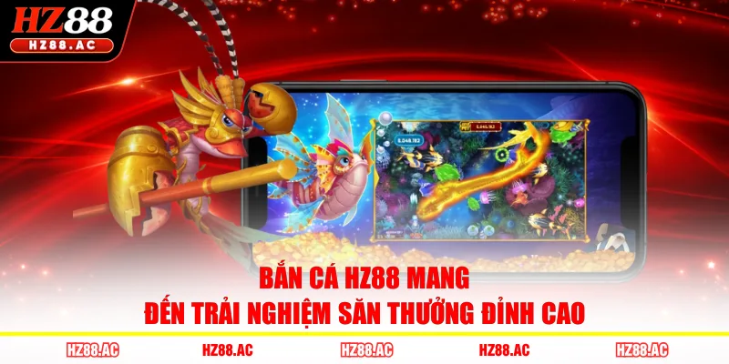Bắn cá HZ88 mang đến trải nghiệm săn thưởng đỉnh cao 