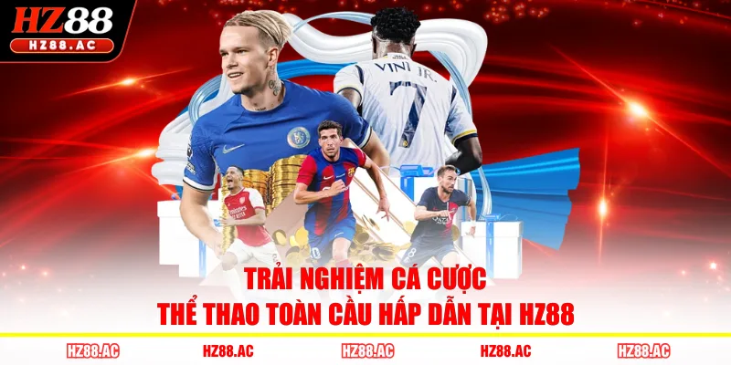Trải nghiệm cá cược thể thao toàn cầu hấp dẫn tại HZ88 